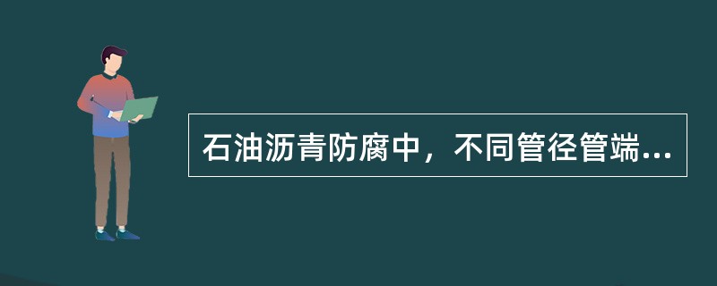 石油沥青防腐中，不同管径管端预留长度（）。