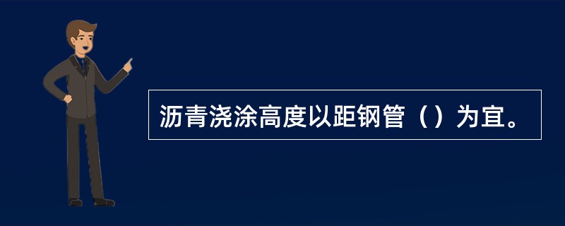 沥青浇涂高度以距钢管（）为宜。