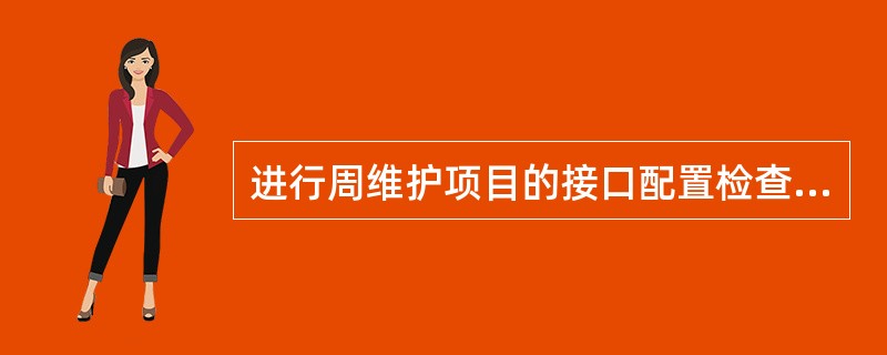 进行周维护项目的接口配置检查时，如果没有相应接口描述的规范，应该按照下列哪一种规