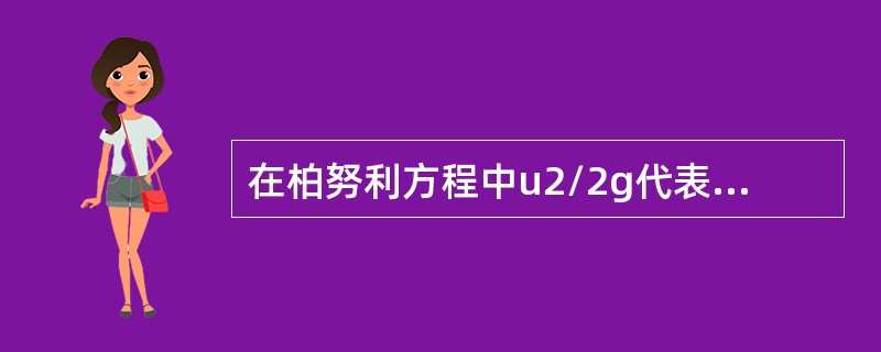 在柏努利方程中u2/2g代表流体的（）。