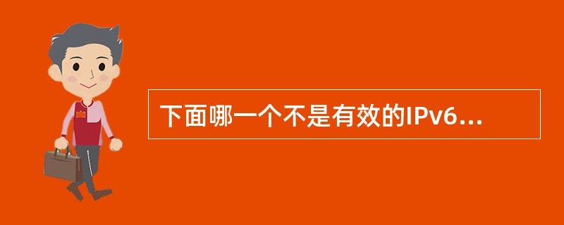 下面哪一个不是有效的IPv6地址（）.