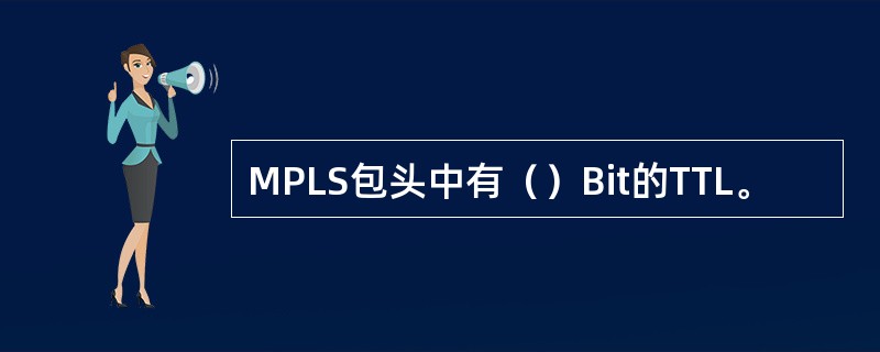 MPLS包头中有（）Bit的TTL。