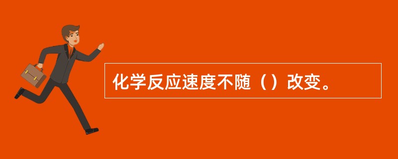 化学反应速度不随（）改变。