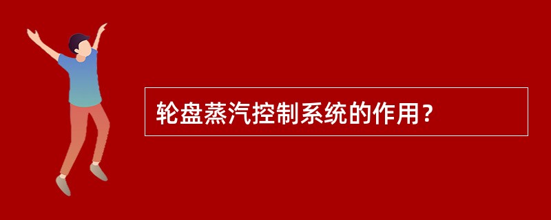 轮盘蒸汽控制系统的作用？