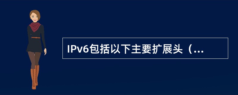 IPv6包括以下主要扩展头（）、（）、（）、（）、（）、（）。