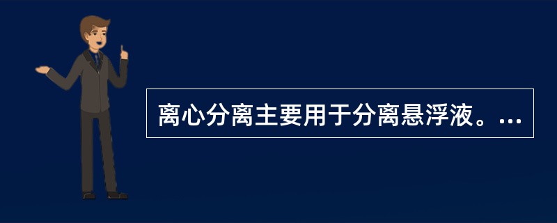 离心分离主要用于分离悬浮液。相应的机器常叫做分离机。（）