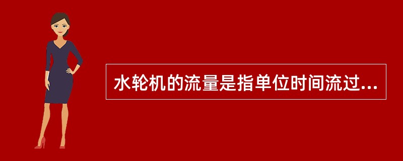 水轮机的流量是指单位时间流过水轮机（）断面流体的量。