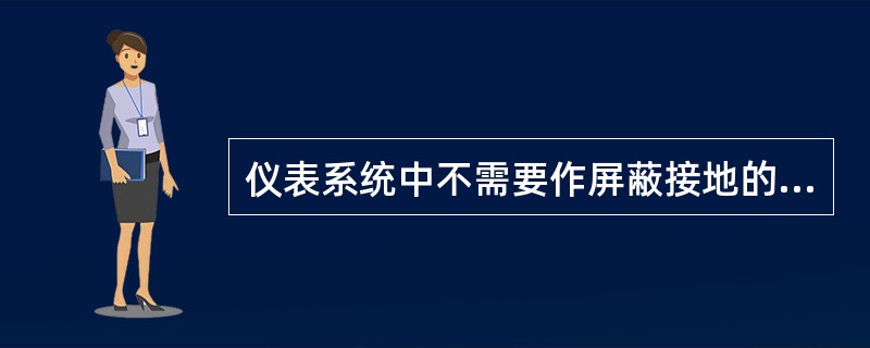 仪表系统中不需要作屏蔽接地的是（）。