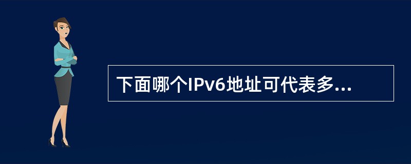 下面哪个IPv6地址可代表多个接口（）.