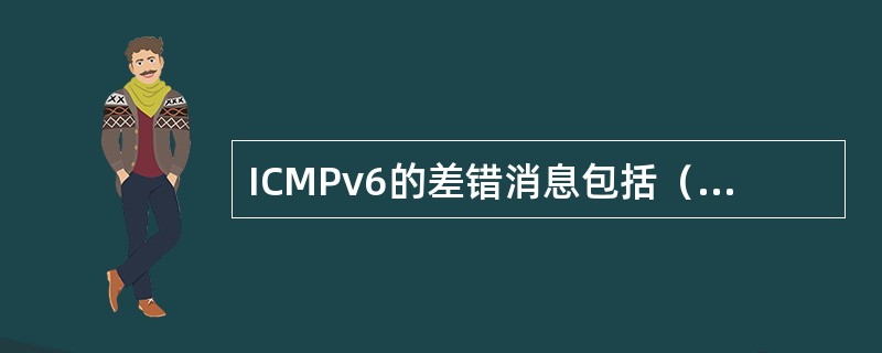 ICMPv6的差错消息包括（）、（）、（）、（）、信息消息包括（）、（）。