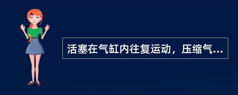 活塞在气缸内往复运动，压缩气体，实现压缩机的工作原理，因此属于（）。