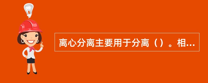 离心分离主要用于分离（）。相应的机器常叫做（）。