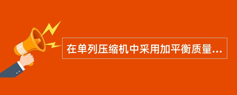 在单列压缩机中采用加平衡质量的方法，可以使一阶往复惯性力（）。