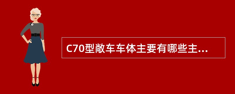 C70型敞车车体主要有哪些主要组成部分？车体主要型钢和板材的材质是什么？中梁材质