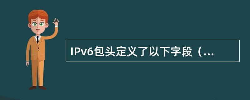 IPv6包头定义了以下字段（）、（）、（）、（）、（）、（）、（）、（）。