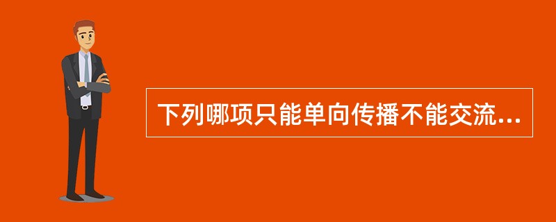 下列哪项只能单向传播不能交流（）