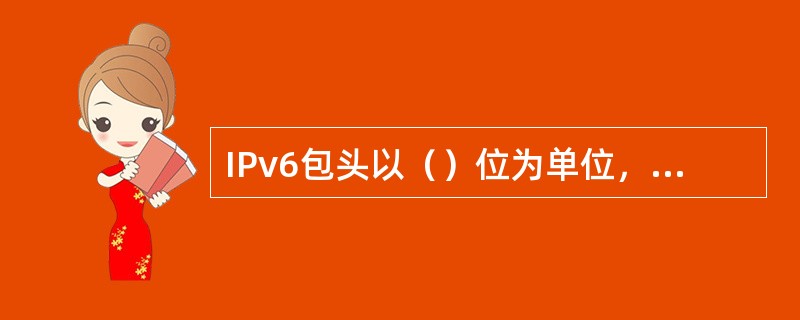 IPv6包头以（）位为单位，包头总长度是（）字节。