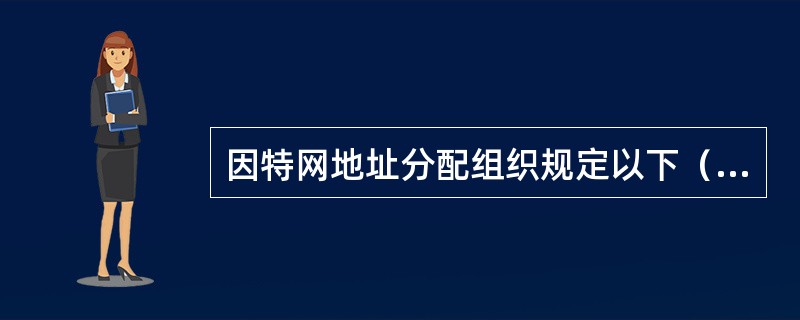 因特网地址分配组织规定以下（）网络地址保留用做私有地址