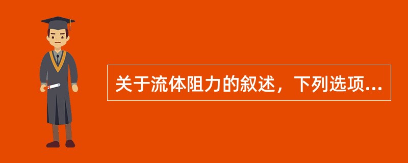 关于流体阻力的叙述，下列选项中表述错误的是（）。