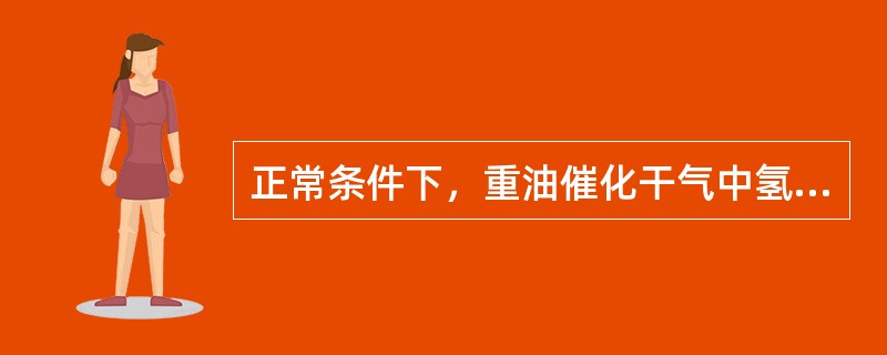 正常条件下，重油催化干气中氢气甲烷比应为（）