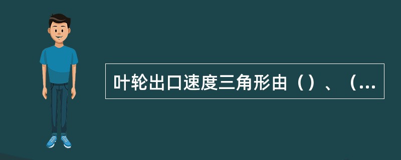 叶轮出口速度三角形由（）、（）和（）构成。