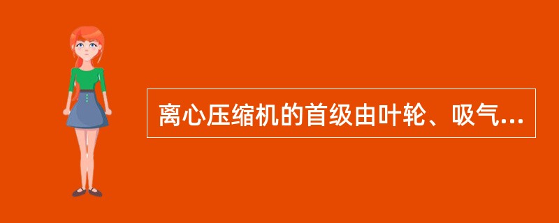 离心压缩机的首级由叶轮、吸气管和中间级组成。（）