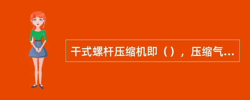 干式螺杆压缩机即（），压缩气体不会被污染。