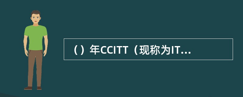 （）年CCITT（现称为ITU-T）制定了PCM标准G.711