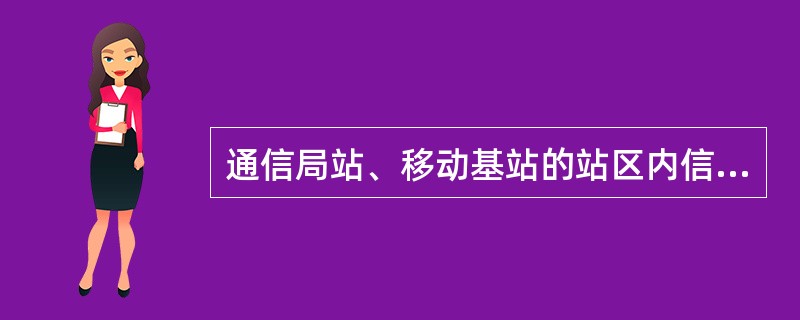 通信局站、移动基站的站区内信号电缆应该架空布放。