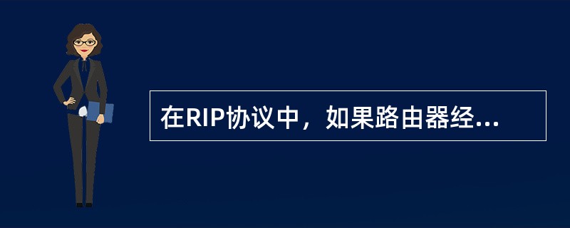 在RIP协议中，如果路由器经过（）秒没有收到来自对端的路由更新报文，则将所有来自