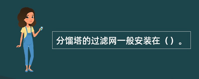 分馏塔的过滤网一般安装在（）。