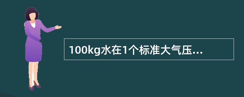 100kg水在1个标准大气压下，由20℃加热到120℃，共需（）kcal热量。（