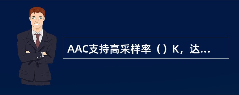 AAC支持高采样率（）K，达到CD音质