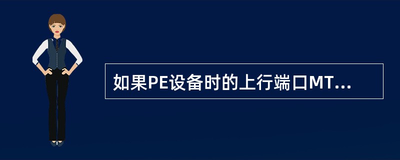 如果PE设备时的上行端口MTU值为1500字节，请给出计算从CE或者终端侧可以p