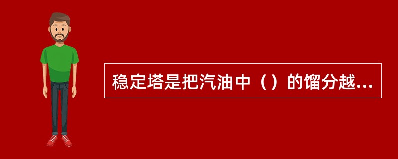 稳定塔是把汽油中（）的馏分越少越好。