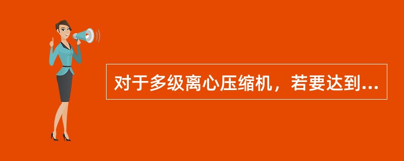 对于多级离心压缩机，若要达到同样的压力比，压缩重气体时，所需的多变压缩功（），因