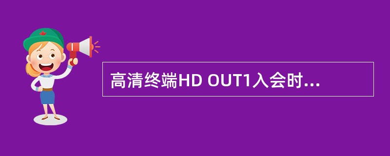 高清终端HD OUT1入会时缺省输出？（）