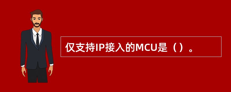 仅支持IP接入的MCU是（）。