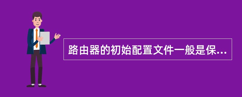 路由器的初始配置文件一般是保存在哪种存储介质上（）.