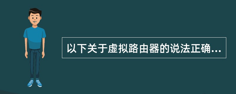 以下关于虚拟路由器的说法正确的是：（）