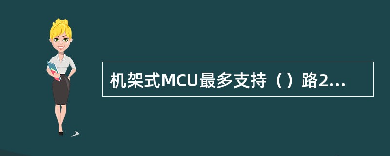 机架式MCU最多支持（）路2Mbit/s或（）路8Mbit/s的IP会场接入。