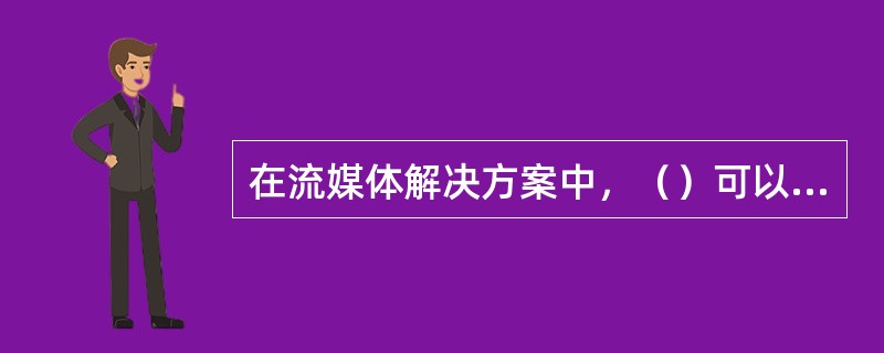 在流媒体解决方案中，（）可以作为数据的源头。