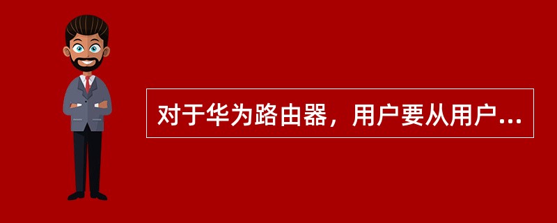 对于华为路由器，用户要从用户视图进入系统视图，需要输入的命令是（）.