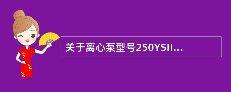 关于离心泵型号250YSIII－150×2解释错误的是（）