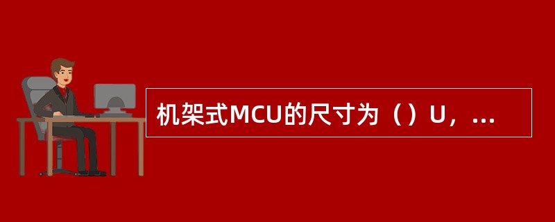 机架式MCU的尺寸为（）U，其中系统单板占高度（）U。