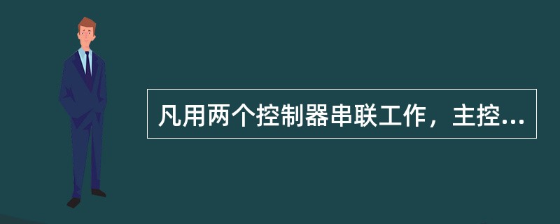 凡用两个控制器串联工作，主控制器的输出作为副控制器的给定值，由副控制器输出去操纵