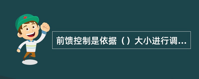前馈控制是依据（）大小进行调节。