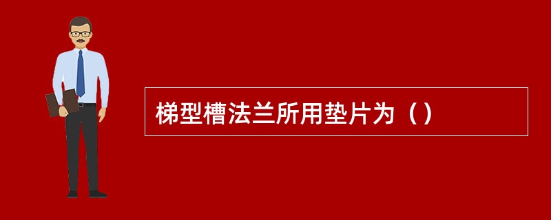 梯型槽法兰所用垫片为（）