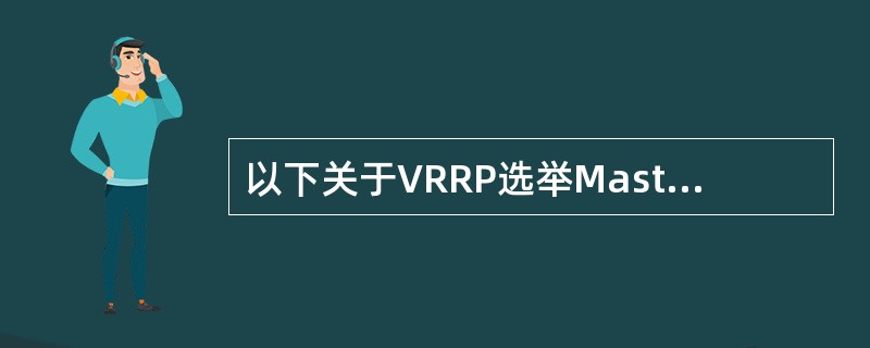 以下关于VRRP选举Master的说法正确的是：（）