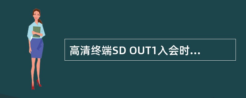 高清终端SD OUT1入会时缺省输出？（）